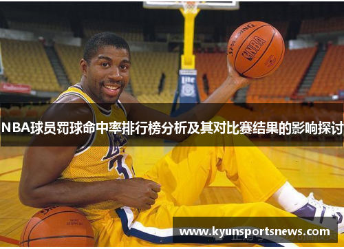 NBA球员罚球命中率排行榜分析及其对比赛结果的影响探讨