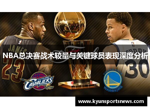 NBA总决赛战术较量与关键球员表现深度分析