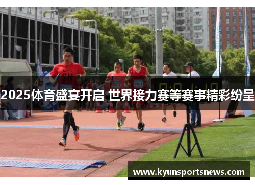 2025体育盛宴开启 世界接力赛等赛事精彩纷呈