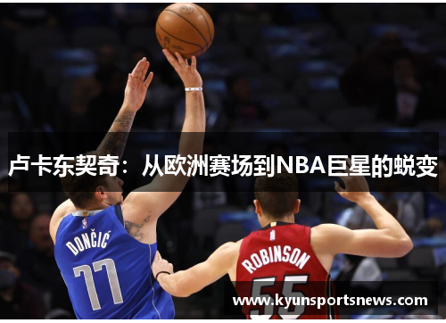 卢卡东契奇：从欧洲赛场到NBA巨星的蜕变