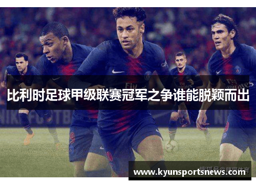 比利时足球甲级联赛冠军之争谁能脱颖而出