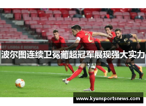 波尔图连续卫冕葡超冠军展现强大实力