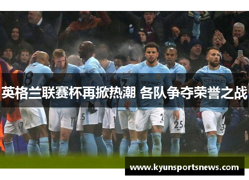 英格兰联赛杯再掀热潮 各队争夺荣誉之战