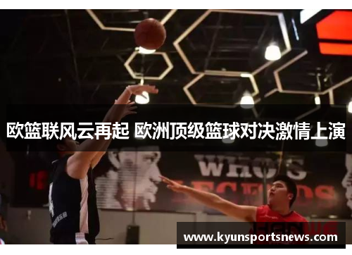 欧篮联风云再起 欧洲顶级篮球对决激情上演