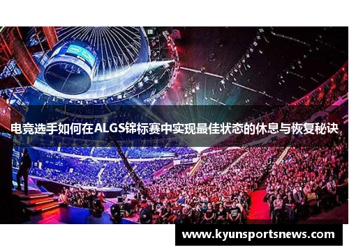 电竞选手如何在ALGS锦标赛中实现最佳状态的休息与恢复秘诀