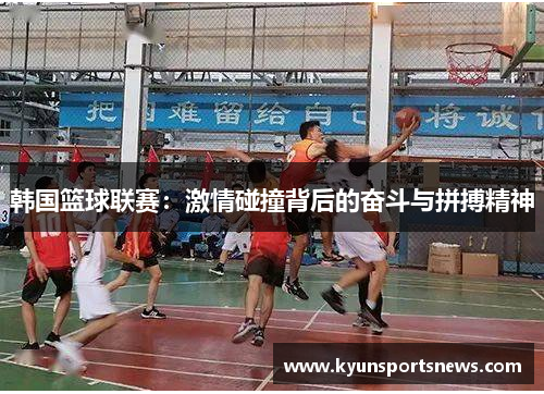 韩国篮球联赛：激情碰撞背后的奋斗与拼搏精神