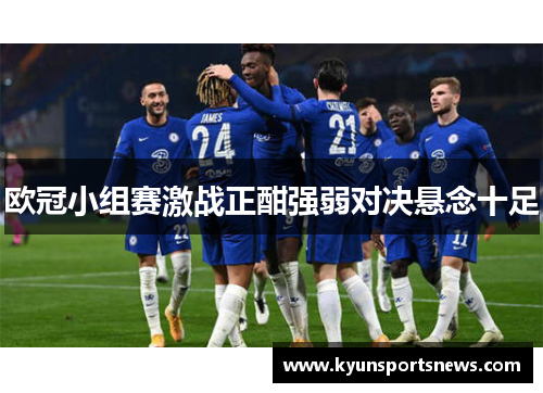 欧冠小组赛激战正酣强弱对决悬念十足