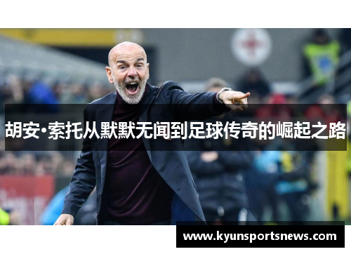 胡安·索托从默默无闻到足球传奇的崛起之路