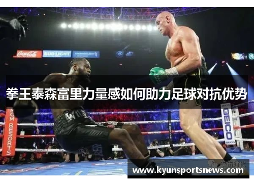 拳王泰森富里力量感如何助力足球对抗优势