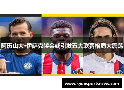 阿历山大·伊萨克转会或引发五大联赛格局大震荡