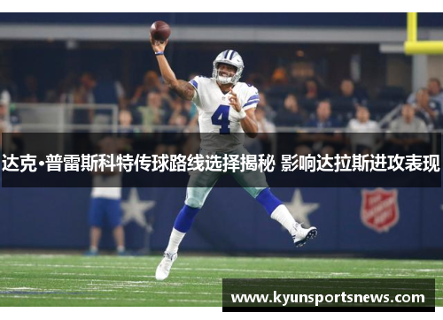 达克·普雷斯科特传球路线选择揭秘 影响达拉斯进攻表现