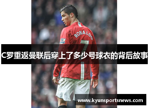 C罗重返曼联后穿上了多少号球衣的背后故事