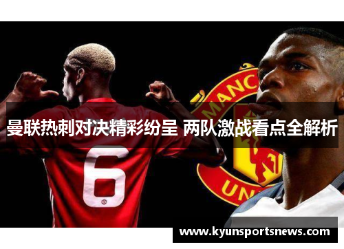 曼联热刺对决精彩纷呈 两队激战看点全解析