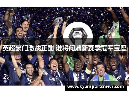 英超豪门激战正酣 谁将问鼎新赛季冠军宝座
