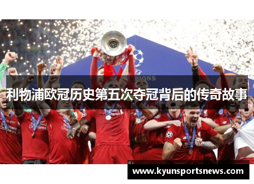 利物浦欧冠历史第五次夺冠背后的传奇故事