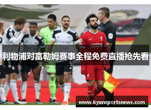 利物浦对富勒姆赛事全程免费直播抢先看