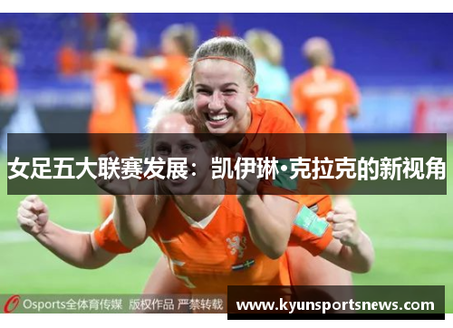 女足五大联赛发展：凯伊琳·克拉克的新视角