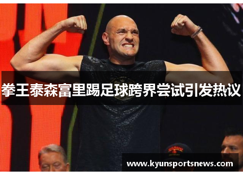 拳王泰森富里踢足球跨界尝试引发热议