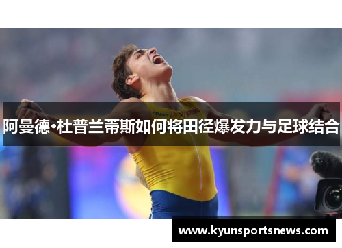 阿曼德·杜普兰蒂斯如何将田径爆发力与足球结合